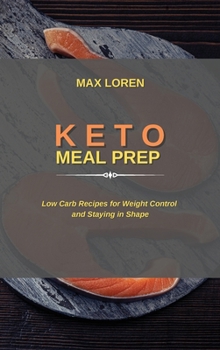Keto Meal Prep: Low Carb Recipes for Weight Control and Staying in Shape