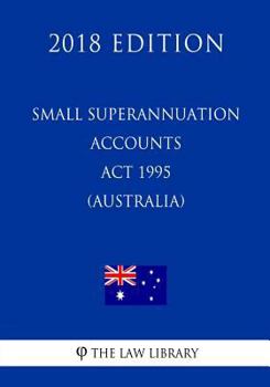 Paperback Small Superannuation Accounts Act 1995 (Australia) (2018 Edition) Book