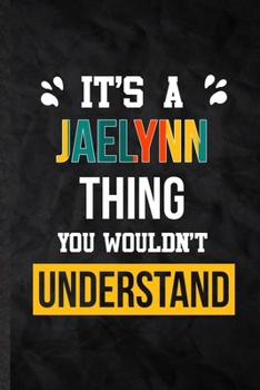 It's a Jaelynn Thing You Wouldn't Understand: Practical Blank Lined Notebook/ Journal For Personalized Jaelynn, Favorite First Name, Inspirational ... Special Birthday Gift Idea Modern Plain Style