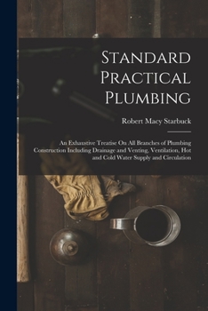 Paperback Standard Practical Plumbing: An Exhaustive Treatise On All Branches of Plumbing Construction Including Drainage and Venting, Ventilation, Hot and C Book