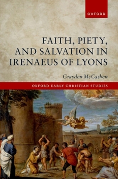 Faith, Piety, and Salvation in Irenaeus of Lyons (Oxford Early Christian Studies)