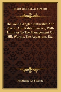 Paperback The Young Angler, Naturalist And Pigeon And Rabbit Fancier; With Hints As To The Management Of Silk Worms, The Aquarium, Etc. Book