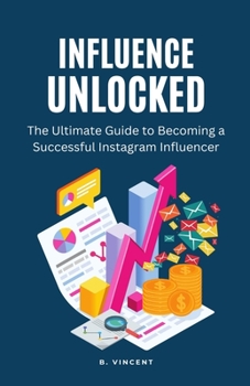 Paperback Influence Unlocked: The Ultimate Guide to Becoming a Successful Instagram Influencer Book