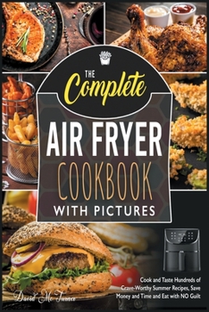 Paperback The Complete Air Fryer Cookbook with Pictures: Cook and Taste Hundreds of Crave-Worthy Summer Recipes, Save Money and Time and Eat with NO Guilt Book