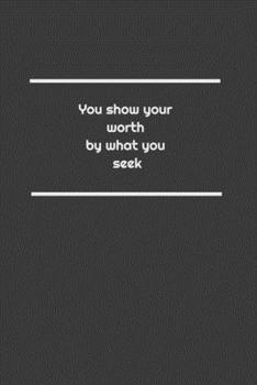 You show your worth by what you seek: Lined Notebook