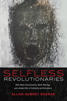 Paperback Selfless Revolutionaries: Biko, Black Consciousness, Black Theology, and a Global Ethic of Solidarity and Resistance Book