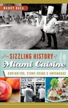 Hardcover The Sizzling History of Miami Cuisine: Cortaditos, Stone Crabs & Empanadas Book