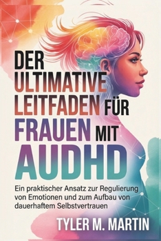 EIN ULTIMATIVER LEITFADEN FÜR FRAUEN MIT AUDHD: Ein praktischer Ansatz zur Emotionsregulation und zum Aufbau dauerhaften Selbstvertrauens (German Edition)