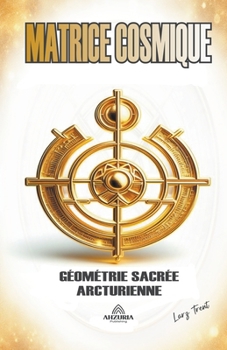 Matrice Cosmique - Géométrie Sacrée Arcturienne (French Edition)