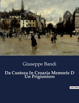 Paperback Da Custoza In Croazia Memorie D Un Prigioniero: Un viaggio di sopravvivenza e speranza nel cuore del Risorgimento [Italian] Book