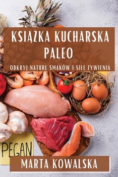 Książka kucharska paleo: Odkryj naturę smaków i silę żywienia