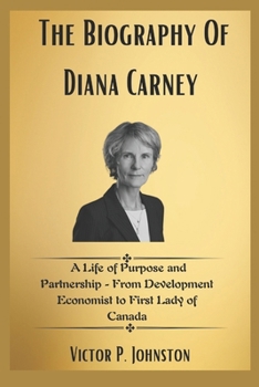 The Biography Of Diana Carney: A Life of Purpose and Partnership - From Development Economist to First Lady of Canada (The Carney Family Story)