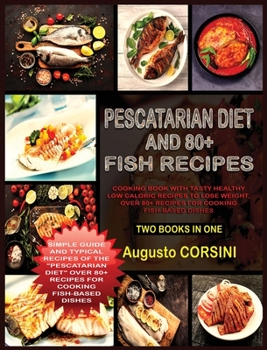 Pescatarian Diet and 80+ Fish Recipes: Two Books in One Simple Guide and Typical Recipes of the Pescatarian Diet Over 80+ Recipes for Cooking Fish-Based Dishes