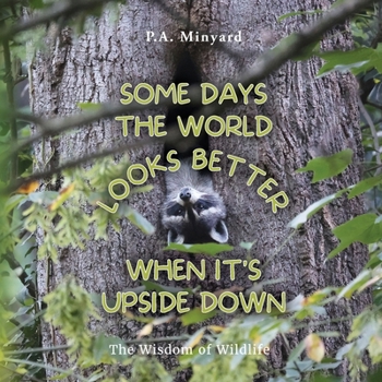 Paperback Some days the world looks better when it's upside down: The wisdom of wildlife Book