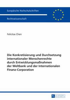 Die Konkretisierung Und Durchsetzung Internationaler Menschenrechte Durch Entwicklungsmanahmen Der Weltbank Und Der Internationalen Finanz-Corporation