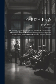 Paperback Parish Law: Or, a Guide to Justices of the Peace, Ministers, Churchwardens, Overseers of the Poor, Constables, Surveyors of the Hi Book