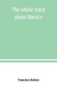 Paperback The whole truth about Mexico; President Wilson's responsibility Book