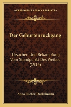 Der Geburtenruckgang: Ursachen Und Bekampfung Vom Standpunkt Des Weibes (1914)