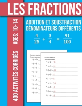 Les Fractions Addition et Soustraction 400 Exercices Corrigés Avec dénominateurs différents: 84 Pages avec les éléments de réponses Ages: 10 -14 ans (French Edition)