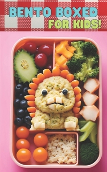 Bento Boxed: Bento Lunch Box Cookbook for Kids - Fun, Playful, Educational, and Interactive Variants Perfect for School Days | 60 Healthy, Fast and Easy-to-Make Bento Recipes for Your Children