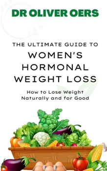 THE ULTIMATE GUIDE TO WOMEN'S HORMONAL WEIGHT LOSS: How to Lose Weight Naturally and for Good