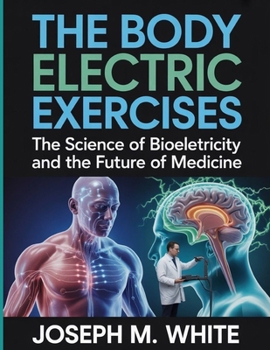 Paperback The Body Electric Exercises: The Science of Bioelectricity and the Future of Medicine Book