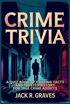 Crime Trivia: A Quiz Book of Chilling Facts and Twisted History For True Crime Addicts