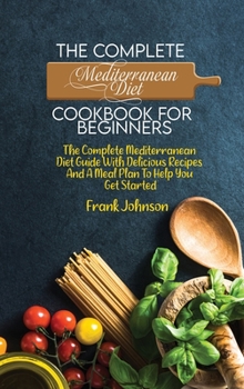 Hardcover The Complete Mediterranean Diet Cookbook For Beginners: The Complete Mediterranean Diet Guide With Delicious Recipes And A Meal Plan To Help You Get S Book