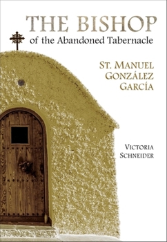 The Bishop of the Abandoned Tabernacle: Saint Manuel Gonzalez Garcia