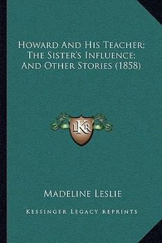 Paperback Howard And His Teacher; The Sister's Influence; And Other Stories (1858) Book