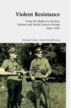 Hardcover Violent Resistance: From the Baltics to Central, Eastern and South Eastern Europe 1944-1956 Book