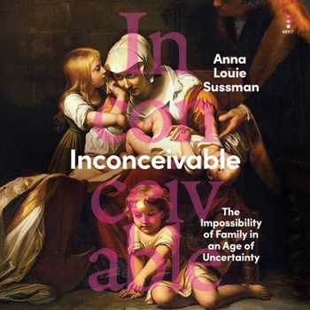 Inconceivable: The Impossibility of Family in an Age of Uncertainty