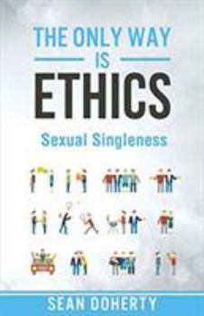 Paperback The Only Way is Ethics: Sexual Singleness: Why Singleness is Good, and Practical Thoughts on Being Single and Sexual Book