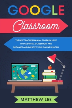 Paperback Google Classroom: The best teacher manual to learn how to use digital classroom and organize and improve your online lessons Book