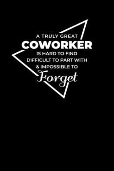 A Truly Great Coworker is Hard to Find Difficult to Part with & Impossible to Forget: Blank Lined Office Notebook Journal Appreciation & Thank You Gift for Coworker (Motivational Notebook Series)