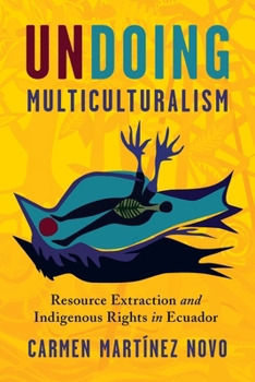 Hardcover Undoing Multiculturalism: Resource Extraction and Indigenous Rights in Ecuador Book