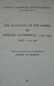 The Accounts of the Fabric of Exeter Cathedral 1279-1353, Part I (Devon and Cornwall Record Society, 24)