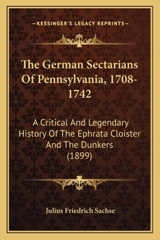 Paperback The German Sectarians Of Pennsylvania, 1708-1742: A Critical And Legendary History Of The Ephrata Cloister And The Dunkers (1899) Book