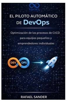 El piloto automático de DevOps: Optimización de los procesos de CI/CD para equipos pequeños y emprendedores individuales (Spanish Edition)