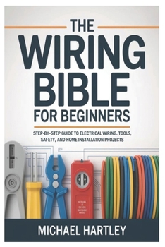 Paperback The Wiring Bible for Beginners: Step-by-Step Guide to Electrical Wiring, Tools, Safety, and Home Installation Projects Book