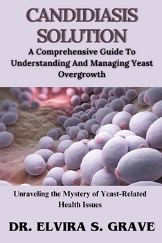 CANDIDIASIS SOLUTION: A Comprehensive Guide To Understanding And Managing Yeast Overgrowth