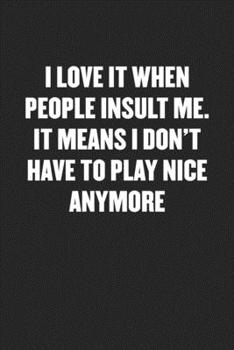 Paperback I Love It When People Insult Me. It Means I Don't Have to Play Nice Anymore: Black Blank Lined Sarcastic Coworker Journal - Funny Gift Friend Notebook Book