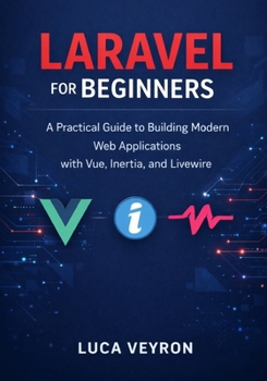 Laravel for Beginners: A Practical Guide to Building Modern Web Applications with Vue, Inertia, and Livewire