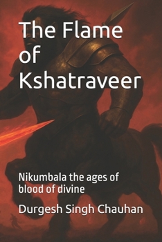 The Flame of Kshatraveer: Nikumbala the ages of blood of divine