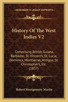 Paperback History Of The West Indies V2: Comprising British Guiana, Barbados, St. Vincent's, St. Lucia, Dominica, Montserrat, Antigua, St. Christopher's, Etc. Book