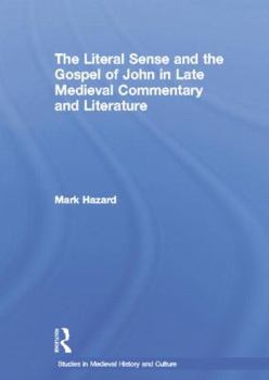 The Literal Sense and the Gospel of John in Late Medieval Commentary and Literature (Studies in Medieval History and Culture, V. 12)