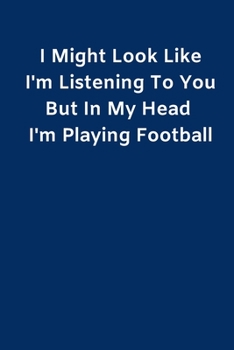 Paperback I Might Look Like I'm Listening To You But In My Head I'm Playing Football: Novelty Football Journal Gifts for Men, Boys, Women & Girls Lined Paperbac Book