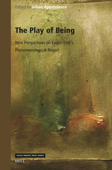 The Play of Being: New Perspectives on Eugen Fink’s Phenomenological Project (Value Inquiry Book Series, 425)
