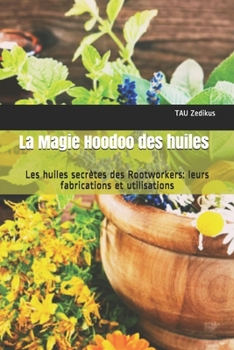 Paperback La Magie Hoodoo des huiles: Les huiles secrètes des Rootworkers: leurs fabrications et utilisations [French] Book