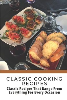 Paperback Classic Cooking Recipes: Classic Recipes That Range From Everything For Every Occasion: Classic Cooking Book